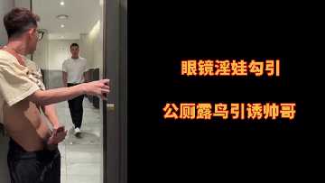 【眼镜痴女公厕狩猎】淫荡女教师主动勾搭 - 大胆露出巨根调教帅哥到腿软