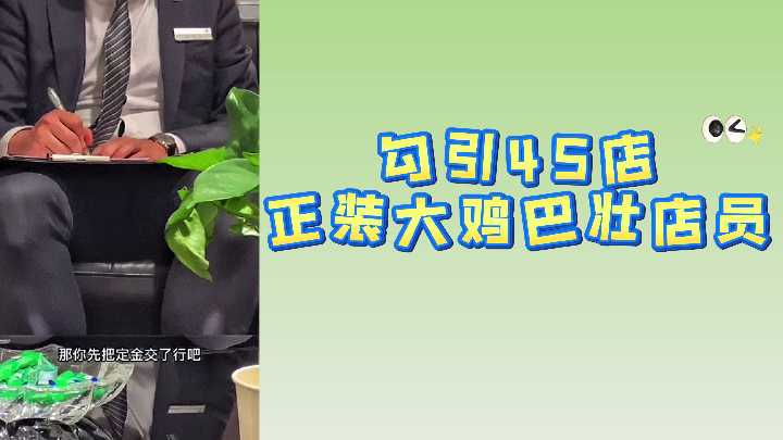 骚货勾引4S店正装巨根猛男店员，店内激情开干高潮喷水！